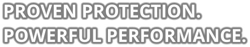 PROVEN PROTECTION. POWERFUL PERFORMANCE.